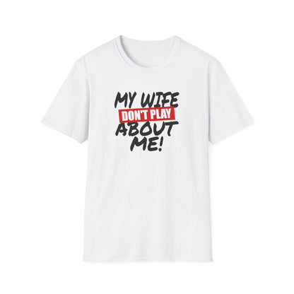 My Wife Don’t Play About Me T-Shirt