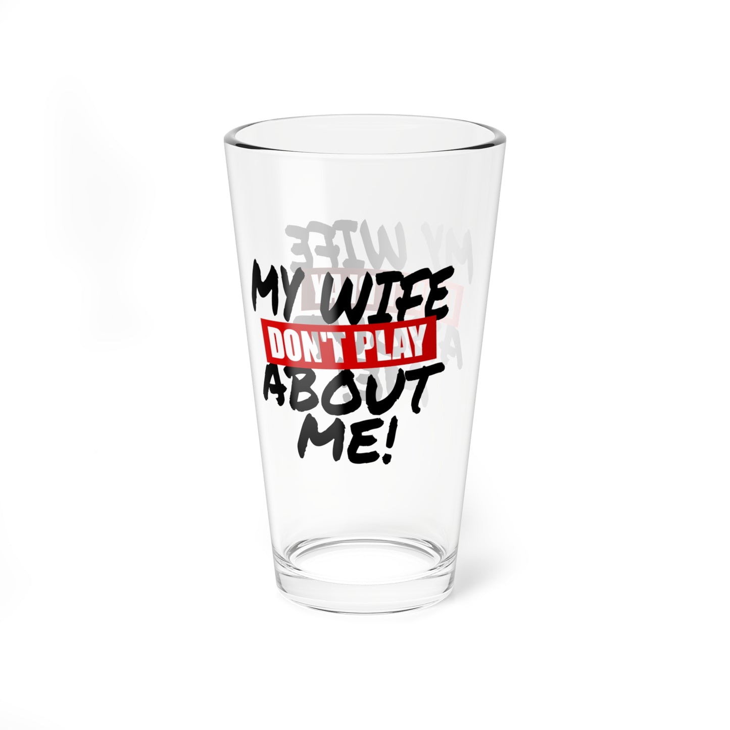 Mixing Glass – “My Wife Don’t Play About Me!” 16oz Cocktail Mixing Glass