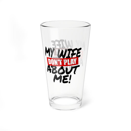 Mixing Glass – “My Wife Don’t Play About Me!” 16oz Cocktail Mixing Glass