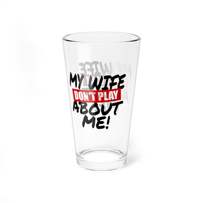 Mixing Glass – “My Wife Don’t Play About Me!” 16oz Cocktail Mixing Glass