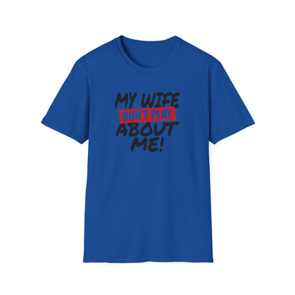 My Wife Don’t Play About Me T-Shirt