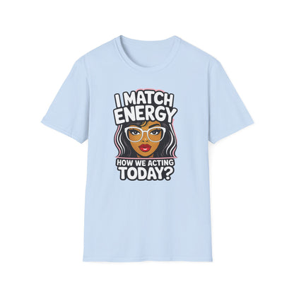 I Match Energy "How We Acting Today?"  Tee